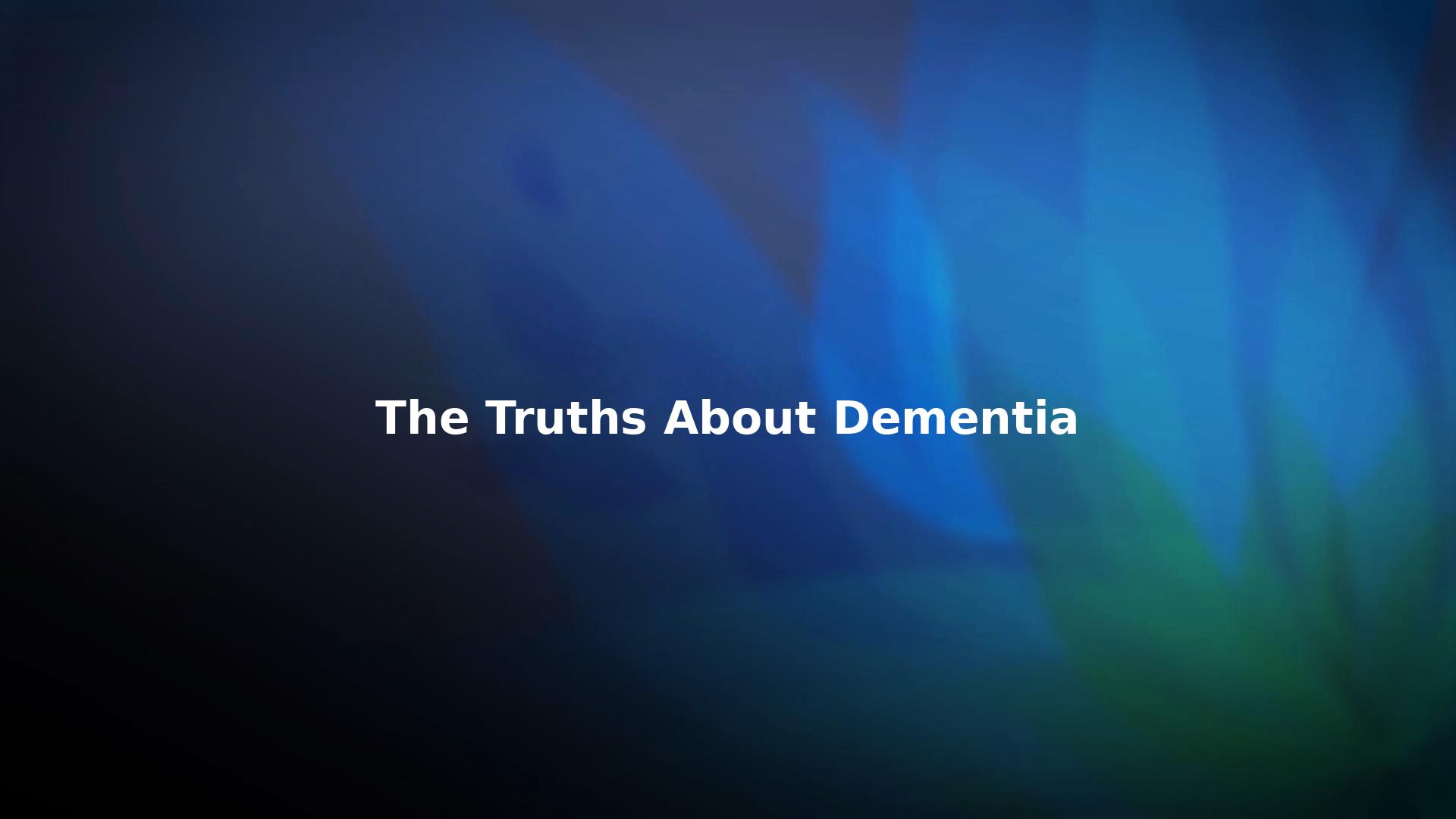 The Truths About Dementia